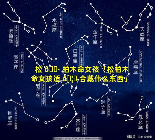 松 🌷 柏木命女孩「松柏木命女孩适 🦋 合戴什么东西」